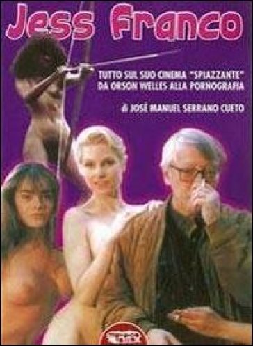 Jess Franco. Tutto il suo cinema «spiazzante» da Orson Welles alla pornografia - José M. Serrano Cueto - José Serrano Cueto