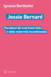 Jessie Bernard. Paradossi dei matrimoni felici e della maternità incondizionata