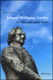 Johann Wolfgang Goethe. La vita come opera d arte
