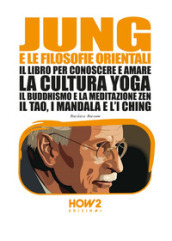 Jung e le filosofie orientali. Il libro per conoscere e amare la cultura yoga, il buddhismo e la meditazione zen, il Tao, i mandala e l I Ching