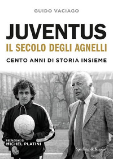 Juventus, il secolo degli Agnelli. Cento anni di storia insieme - Guido Vaciago
