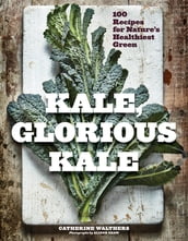 Kale, Glorious Kale: 100 Recipes for Nature s Healthiest Green (New format and design)