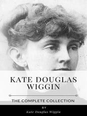 Kate Douglas Wiggin The Complete Collection