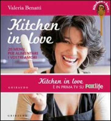 Kitchen in love. 20 menu per alimentare i vostri amori - Valeria Benatti