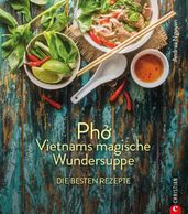 Kochbuch: Pho Vietnams magische Wundersuppe. Die besten Rezepte.