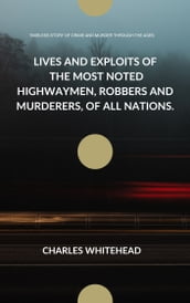 LIVES AND EXPLOITS OF THE MOST NOTED HIGHWAYMEN, ROBBERS AND MURDERERS, OF ALL NATIONS.