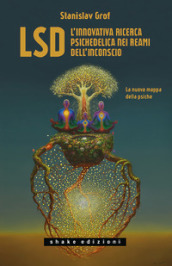 LSD. L innovativa ricerca psichedelica nei reami dell inconscio. La nuova mappa della psiche
