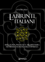 Labirinti italiani. Arte, storia, paesaggio e architettura nei misteriosi dedali della penisola