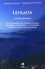 Lefkada. L isola bianca. 70 fotografie dei luoghi più belli. Itinerari, ristoranti, escursioni e ricette della cucina locale. Ediz. illustrata