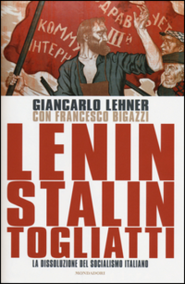 Lenin, Stalin, Togliatti. La dissoluzione del socialismo italiano - Giancarlo Lehner - Francesco Bigazzi