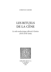 Les Rituels de la cène : le culte eucharistique réformé à Genève (XVIe - XVIIe siècles)