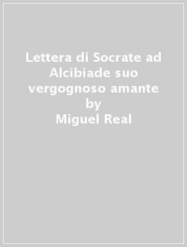 Lettera di Socrate ad Alcibiade suo vergognoso amante - Miguel Real