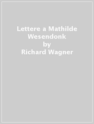 Lettere a Mathilde Wesendonk - Richard Wagner