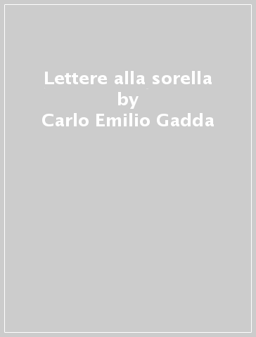 Lettere alla sorella - Carlo Emilio Gadda
