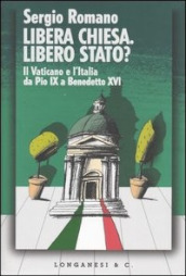 Libera Chiesa. Libero Stato? Il Vaticano e l Italia da Pio IX a Benedetto XVI