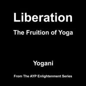 Liberation - The Fruition of Yoga (AYP Enlightenment Series Book 11)