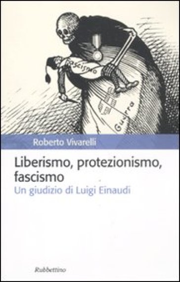 Liberismo, protezionismo, fascismo. Un giudizio di Luigi Einaudi - Roberto Vivarelli