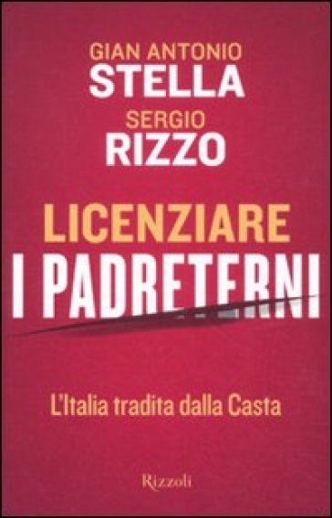 Licenziare i padreterni. L'Italia tradita dalla casta - Gian Antonio Stella - Sergio Rizzo