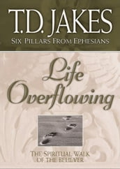 Life Overflowing (Six Pillars From Ephesians Book #4): The Spiritual Walk of the Believer