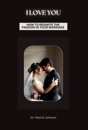 I Love You - How To Reignite The Passion In Your Marriage
