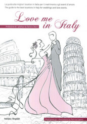 Love me in Italy. La guida alle migliori location in Italia per il matrimonio e gli eventi d amore. Ediz. italiana e inglese
