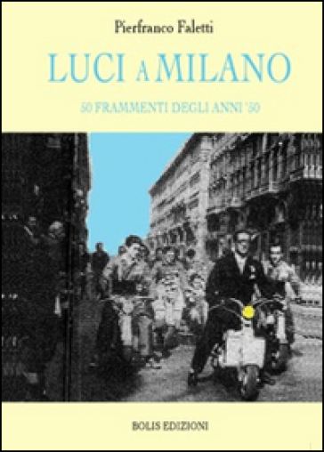 Luci a Milano. 50 frammenti degli anni '50 - Pierfranco Faletti