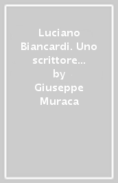 Luciano Biancardi. Uno scrittore fuori del coro