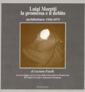 Luigi Moretti. La promessa e il debito. Architetture 1926-1973