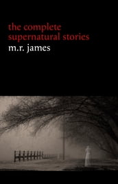 M. R. James: The Complete Supernatural Stories (30+ tales of horror and mystery: Count Magnus, Casting the Runes, Oh Whistle and I ll Come to You My Lad, Lost Hearts...) (Halloween Stories)