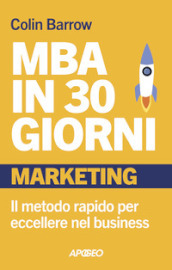 MBA in 30 giorni. Marketing. Il metodo rapido per eccellere nel business
