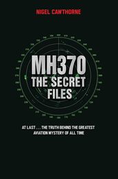MH370 The Secret Files - At LastThe Truth Behind the Greatest Aviation Mystery of All Time