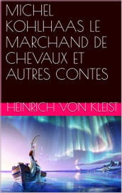 MICHEL KOHLHAAS LE MARCHAND DE CHEVAUX ET AUTRES CONTES
