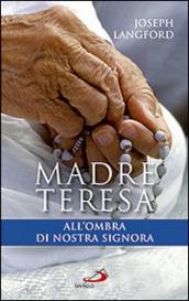 Madre Teresa all ombra di Nostra Signora. Condividere la relazione mistica di Madre Teresa con Maria