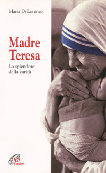 Madre Teresa. Lo splendore della carità - Maria Di Lorenzo