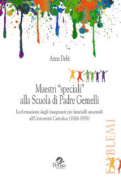 Maestri «speciali» alla scuola di padre Gemelli. La formazione degli insegnanti per fanciulli anormali all Università Cattolica (1926-1978)