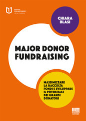 Major donor fundraising. Massimizzare la raccolta fondi e sviluppare il potenziale dei grandi donatori