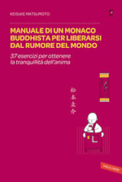 Manuale di un monaco buddhista per liberarsi dal rumore del mondo. 37 esercizi per ottenere la tranquillità dell anima