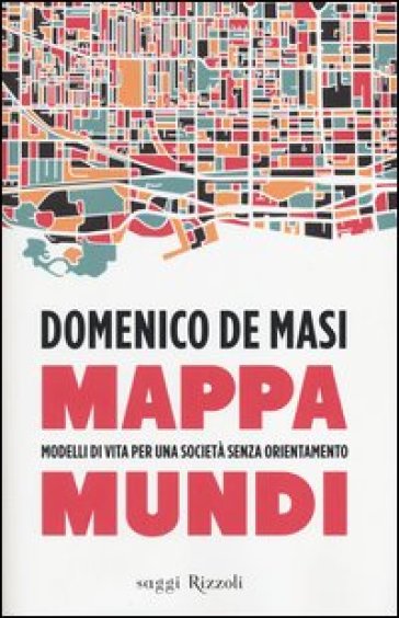 Mappa mundi. Modelli di vita per una società senza orientamento - Domenico De Masi