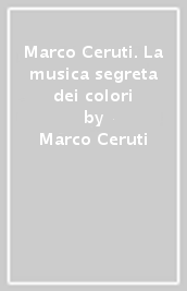 Marco Ceruti. La musica segreta dei colori