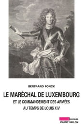 Le Maréchal de Luxembourg et le commandement des armées sous Louis XIV
