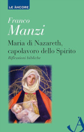 Maria di Nazareth, capolavoro dello spirito. Riflessioni bibliche