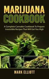 Marijuana Cookbook: A Complete Cannabis Cookbook To Prepare Irresistible Recipes That Will Get You High