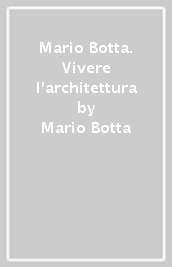 Mario Botta. Vivere l architettura