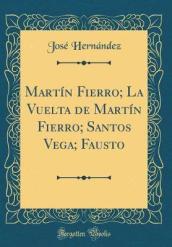 Martin Fierro; La Vuelta de Martin Fierro; Santos Vega; Fausto (Classic Reprint)