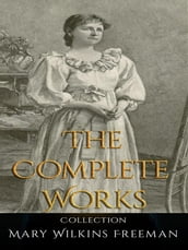 Mary Wilkins Freeman: The Complete Works