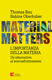 Material matters. L importanza della materia. Un alternativa al sovrasfruttamento