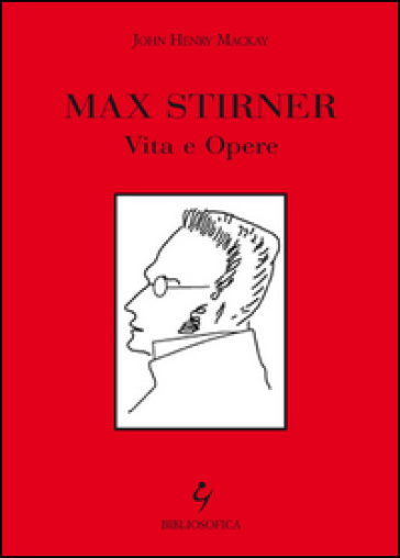 Max Stirner. Vita e opere - John H. Mackay