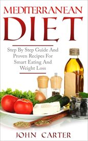 Mediterranean Diet: Step By Step Guide And Proven Recipes For Smart Eating And Weight Loss