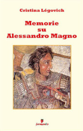 Memorie su Alessandro. Alessandro Magno raccontato da chi lo ha conosciuto. Nuova ediz.