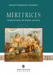 Meretrices. Cortigiane di Roma antica. Ricerche sulla prostituzione in epoca romana